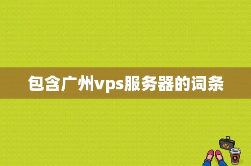 包含广州vps服务器的词条