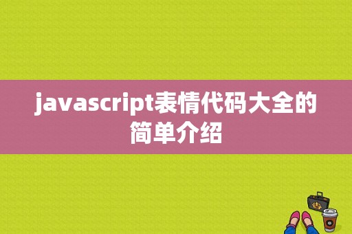 javascript表情代码大全的简单介绍