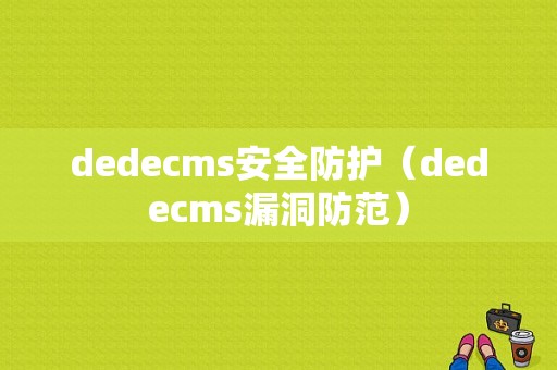 dedecms安全防护（dedecms漏洞防范）