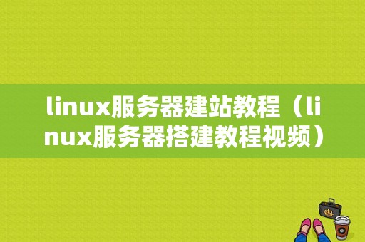 linux服务器建站教程（linux服务器搭建教程视频）