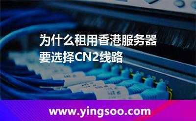 香港cn2服务器选择（香港cn2线路服务器）